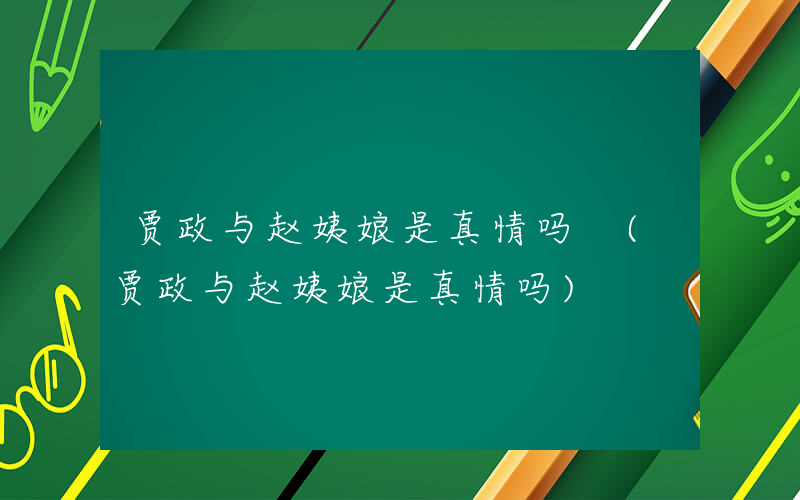 贾政与赵姨娘是真情吗 (贾政与赵姨娘是真情吗)